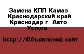 Замена КПП Камаз - Краснодарский край, Краснодар г. Авто » Услуги   